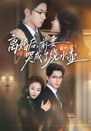 离婚后，前妻哭成了烧水壶短剧（60集情感短剧完整高清在线看）
