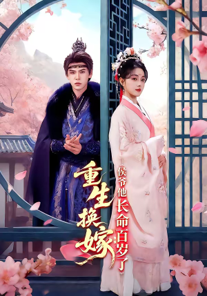 重生换嫁：侯爷他长命百岁了短剧（80集古风短剧免费抢先看）
