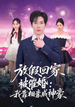 放假回家被催婚：我靠相亲成神豪短剧（80集都市短剧精彩全集在线赏）