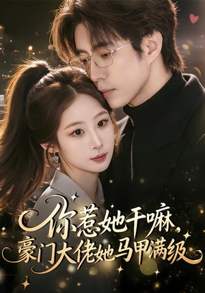 你惹她干嘛，豪门大佬她马甲满级短剧（85集豪门短剧完整版在线看）