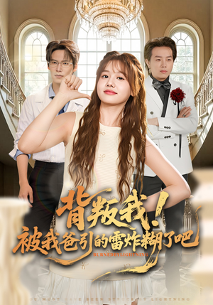 背叛我！被我爸引的雷炸糊了吧短剧（73集都市奇幻短剧全集高清在线看）