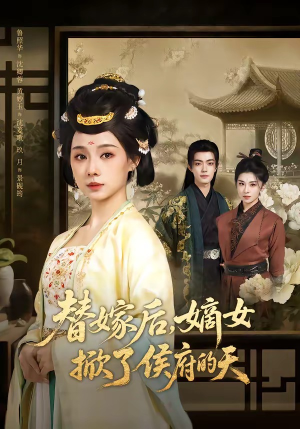 替嫁后，嫡女掀了侯府的天短剧（60集古装短剧畅享全集观看）