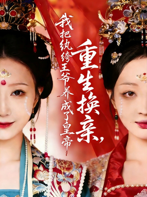 重生换亲，我把纨绔王爷养成了皇帝短剧（74集重生短剧在线高清看全集）