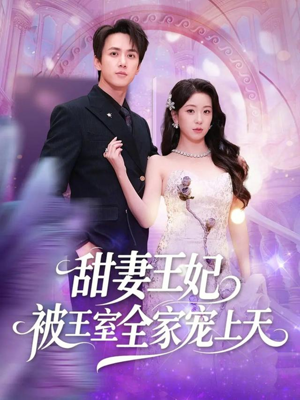 甜妻王妃被王室全家宠上天短剧（63集宫廷爱情短剧高清完整版看）