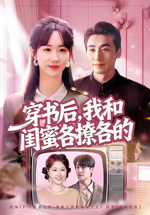 穿书后，我和闺蜜各撩各的短剧（80集穿越短剧高清全集免费看）