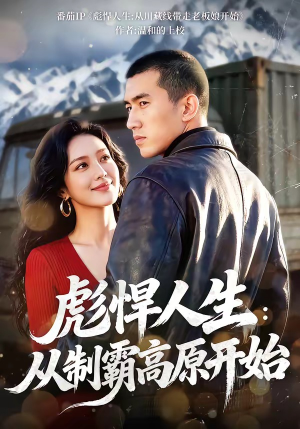 彪悍人生：从制霸高原开始短剧（72集冒险短剧免费看全集）