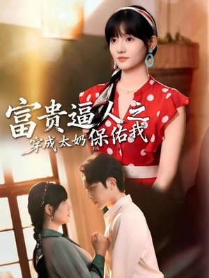 富贵逼人之穿成太奶保佑我短剧（58集穿越短剧免费在线看全集）