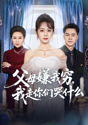 父母嫌我穷，我走你们哭什么短剧（57集情感励志短剧高清在线看全集）