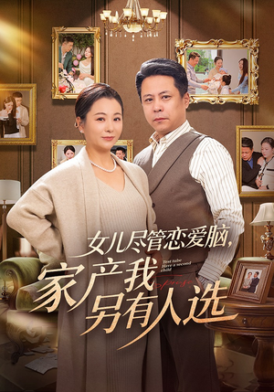 女儿尽管恋爱脑，家产我另有人选短剧（55集家庭温情短剧完整版免费看）