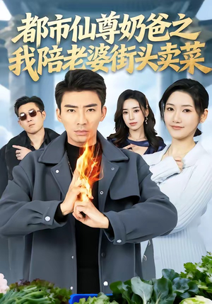 都市仙尊奶爸之我陪老婆街头卖菜短剧（70集都市短剧免费看全集高清）