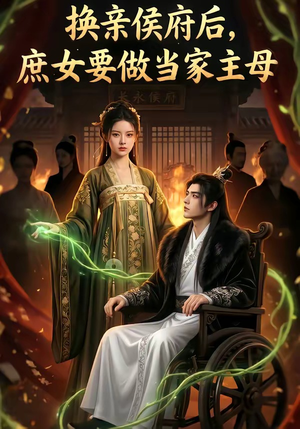 换亲侯府后,庶女要做当家主母短剧（80集逆袭短剧精彩全集观看）