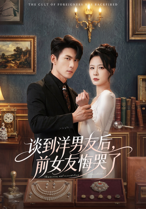 谈到洋男友后，前女友悔哭了短剧（60集情感短剧在线观看无删减）