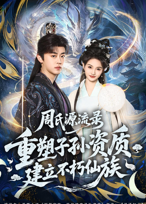 周氏源流录：重塑子孙资质，建立不朽仙族短剧（80集仙侠短剧完整版免费畅看）