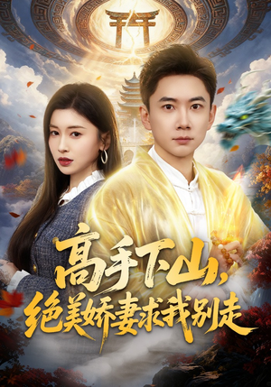 高手下山，绝美娇妻求我别走短剧（80集都市短剧全集免费看）