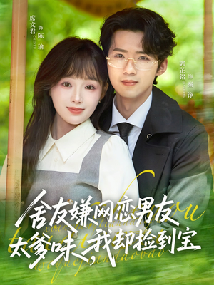 舍友嫌网恋男友太爹味，我却捡到宝短剧（50集都市爱情短剧免费全集观看）