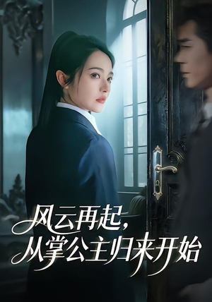 风云再起，从掌公主归来开始短剧（65集古风短剧全集免费看不停）