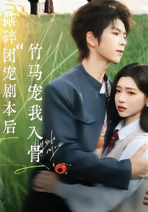 撕碎团宠剧本后，竹马宠我入骨短剧（60集甜宠短剧高清在线看全集）