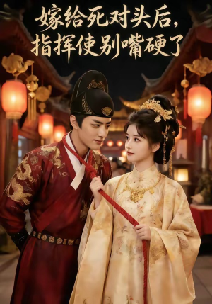 嫁给死对头后，指挥使别嘴硬了短剧（50集欢喜冤家短剧全集免费看）