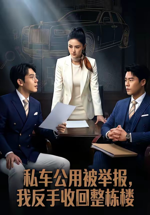 私车公用被举报，我反手收回整栋楼短剧（71集职场短剧高清全集免费看）