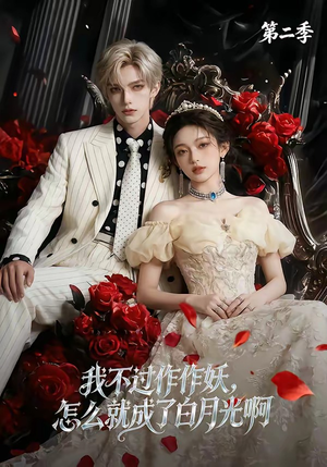 我不过作作妖，怎么就成了白月光啊第二季短剧（67集甜宠短剧在线观看全集）