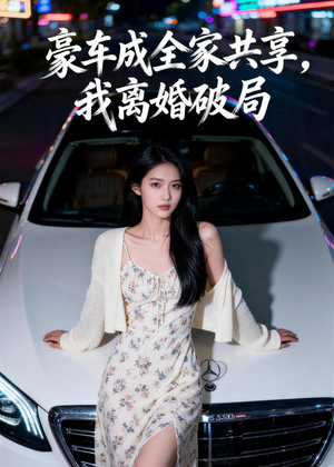 豪车成全家共享，我离婚破局短剧（56集家庭短剧精彩剧情在线看）