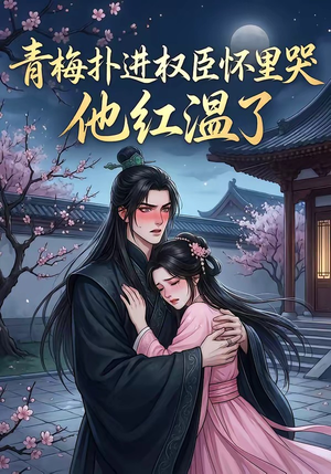 青梅扑进权臣怀里哭，他红温了短剧（74集古装甜宠短剧全集畅看）