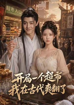 开局一个超市，我在古代爽翻了短剧（81集古装短剧高清在线看全集）