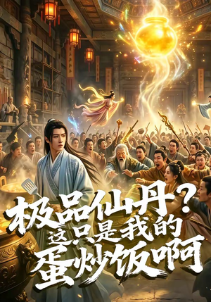极品仙丹？这只是我的蛋炒饭啊短剧（74集奇幻短剧免费畅享全集）