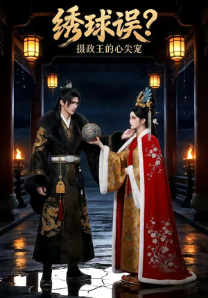 绣球误？摄政王的心尖宠短剧（22集古装短剧在线免费看全集）