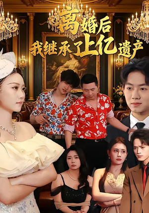 离婚后，我继承了上亿遗产短剧（62集都市情感短剧完整版免费看）