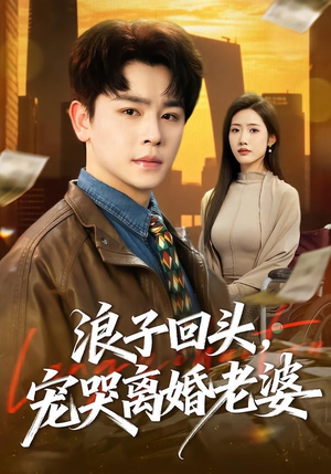 浪子回头，宠哭离婚老婆短剧（80集都市生活短剧高清在线观看）