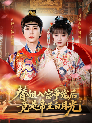 替姐入宫争宠后，竟是帝王白月光短剧（80集古装短剧高清全集免费看）