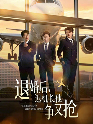 退婚后，迟机长他争又抢短剧（70集现代爱情短剧免费观看）