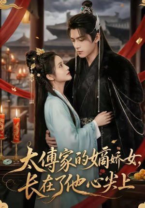 太傅家的嫡娇女，长在了他心尖上短剧（74集古风短剧完整版免费看）