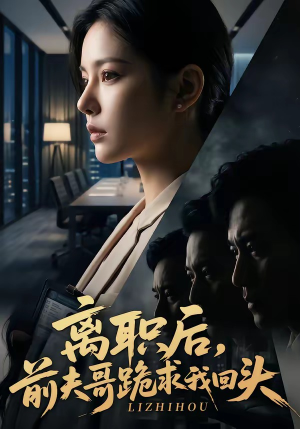 离职后，前夫哥跪求我回头短剧（80集情感短剧免费在线看全集）