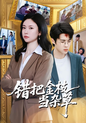 错把金枝当杂草短剧（56集都市情感短剧免费看全集）