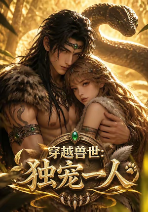 穿越兽世：独宠一人短剧（60集穿越短剧全集高清免费看）