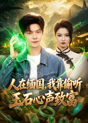 人在缅国，我靠偷听玉石心声致富短剧（80集创业短剧精彩全集免费看）