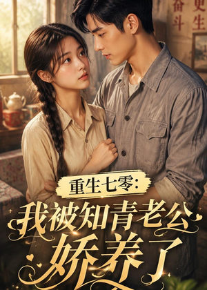 重生七零：我被知青老公娇养了短剧（50集年代短剧免费观看完整版）