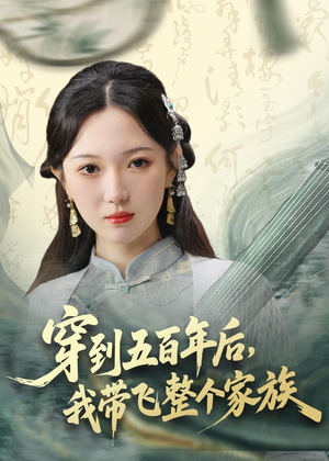 穿到五百年后，我带飞整个家族短剧（70集穿越短剧高清视频免费看）