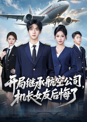 开局继承航空公司，机长女友后悔了短剧（70集都市短剧免费看全集）