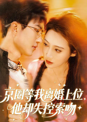 京圈等我离婚上位，他却失控索吻短剧（72集都市短剧完整版免费看）