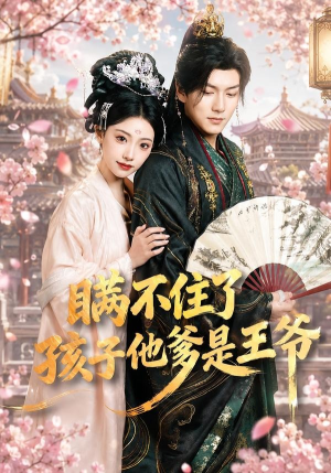 瞒不住了，孩子他爹是王爷短剧（84集古装短剧完整版免费观看）