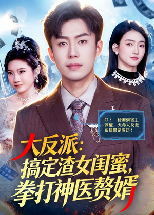 大反派：搞定渣女闺蜜，拳打神医赘婿短剧（120集热血逆袭短剧高清在线看）
