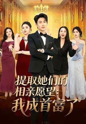 提取她们的相亲愿望：我成首富了短剧（81集都市短剧高清免费看）