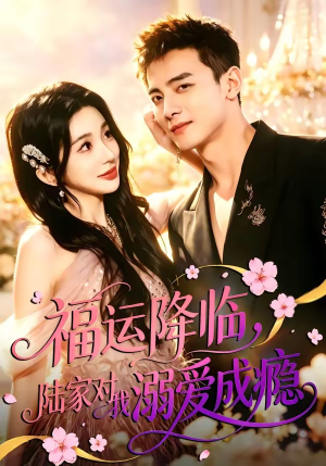 福运降临，陆家对我溺爱成瘾短剧（45集现代爱情短剧高清全集观看）