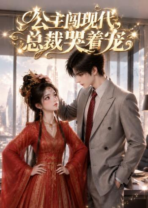 公主闯现代，总裁哭着宠短剧（41集现代奇幻短剧高清全集免费看）