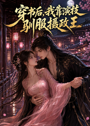 穿书后，我靠演技驯服摄政王短剧（62集穿越短剧全集免费观赏）