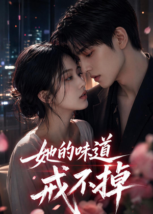 她的味道戒不掉短剧（85集现代爱情短剧在线观看完整版）