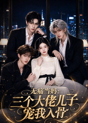 无痛当妈：三个大佬儿子宠我入骨短剧（60集都市爱情短剧高清在线看全集）